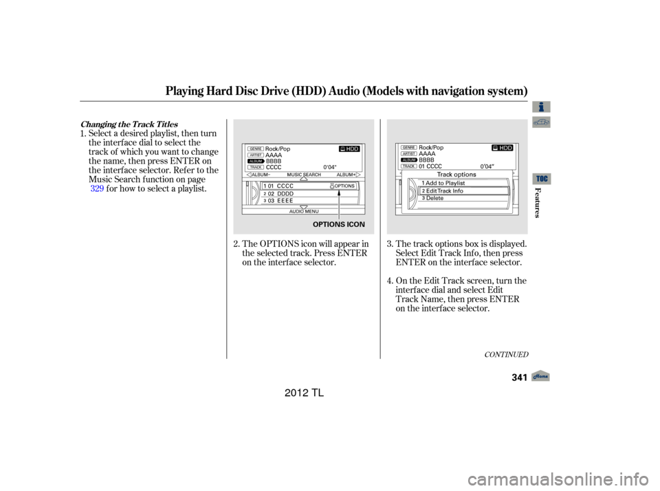Acura TL 2012 Owners Manual CONT INUED
The track options box is displayed.
Select Edit Track Inf o, then press
ENTER on the interf ace selector.
On the Edit Track screen, turn the
interf ace dial and select Edit
Track Name, then Acura TL 2012 Owners Manual CONT INUED
The track options box is displayed.
Select Edit Track Inf o, then press
ENTER on the interf ace selector.
On the Edit Track screen, turn the
interf ace dial and select Edit
Track Name, then
