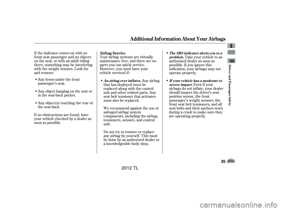 Acura TL 2012  Owners Manual If the indicator comes on with no
f ront seat passenger and no objects
on the seat, or with an adult riding
there, something may be interf ering
with the weight sensors. Look f or
and remove:Any items