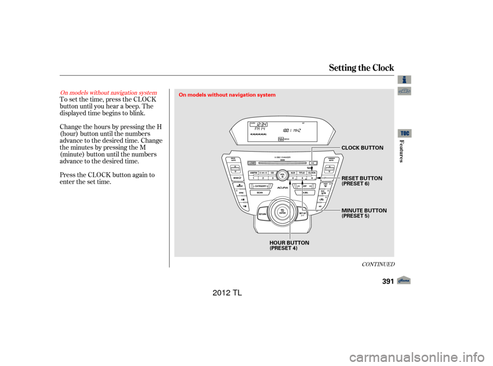 Acura TL 2012  Owners Manual To set the time, press the CLOCK
button until you hear a beep. The
displayed time begins to blink.
Change the hours by pressing the H
(hour) button until the numbers
advance to the desired time. Chang