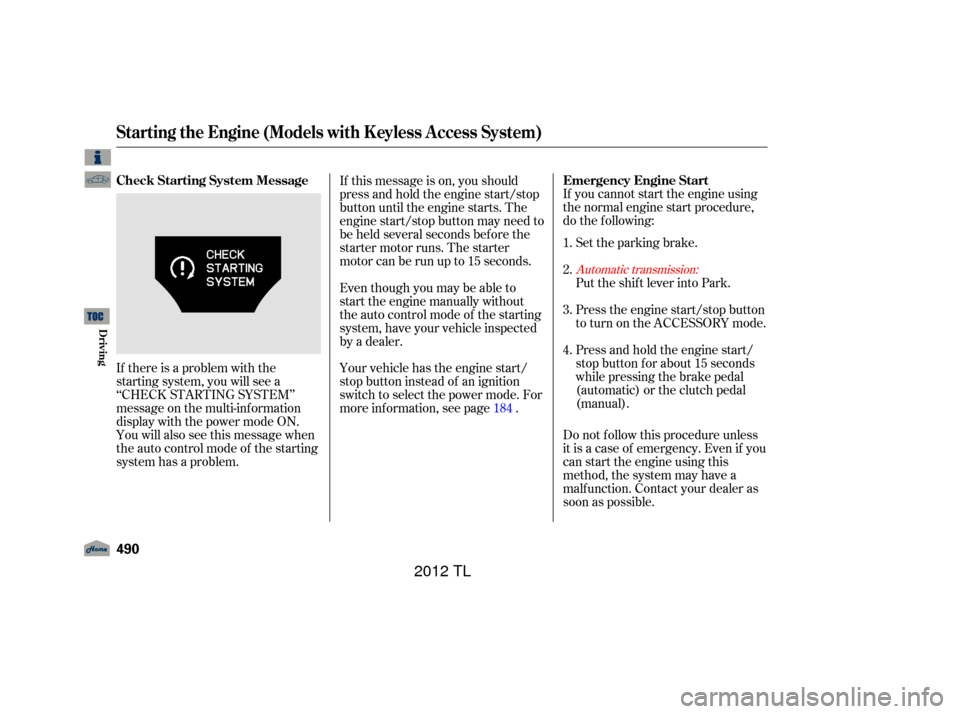 Acura TL 2012 User Guide If you cannot start the engine using
the normal engine start procedure,
do the f ollowing:Set the parking brake.
If there is a problem with the
starting system, you will see a
‘‘CHECK STARTING SYS