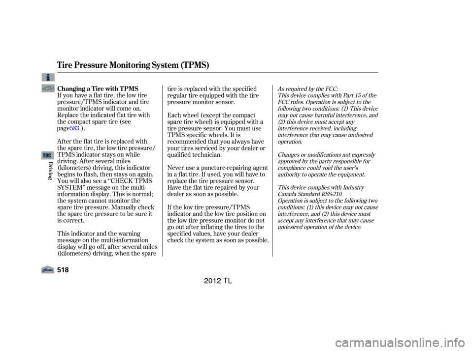 Acura TL 2012  Owners Manual If you have a f lat tire, the low tire
pressure/TPMS indicator and tire
monitor indicator will come on.
Replace the indicated f lat tire with
the compact spare tire (see).
After the flat tire is repla