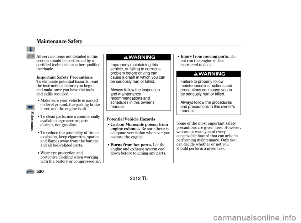 Acura TL 2012 Owners Guide To eliminate potential hazards, read
the instructions bef ore you begin,
and make sure you have the tools
and skills required. All service items not detailed in this
section should be perf ormed by a
