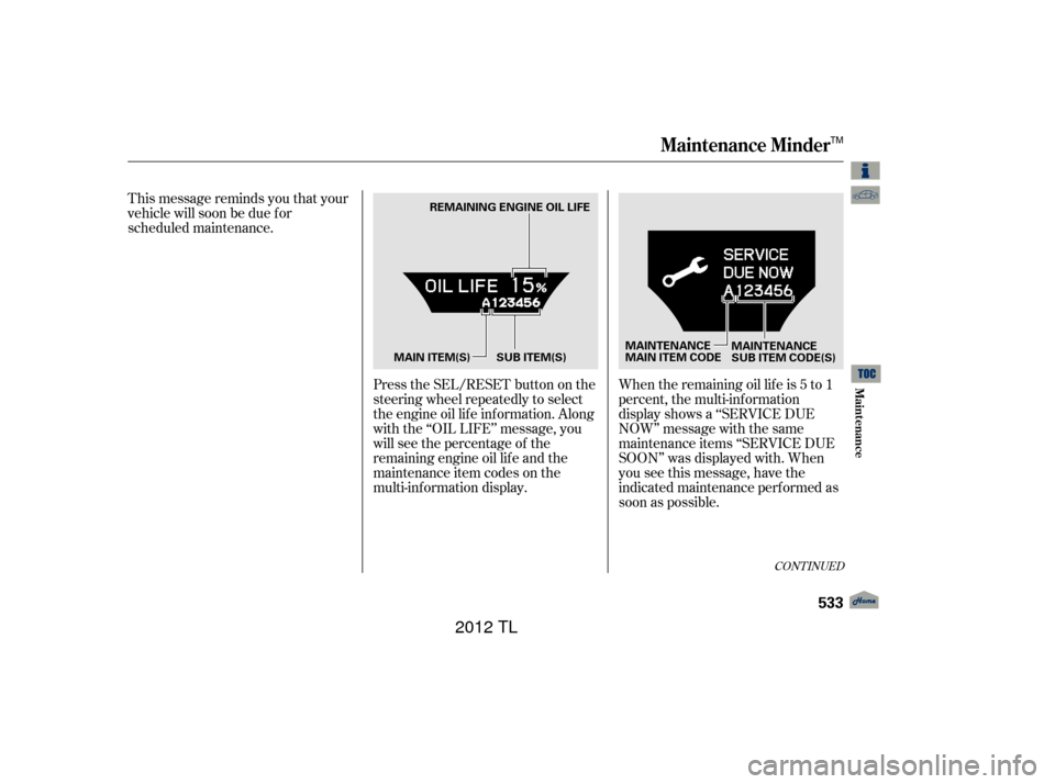 Acura TL 2012  Owners Manual CONT INUED
When the remaining oil lif e is 5 to 1
percent, the multi-information
display shows a ‘‘SERVICE DUE
NOW’’ message with the same
maintenance items ‘‘SERVICE DUE
SOON’’ was di