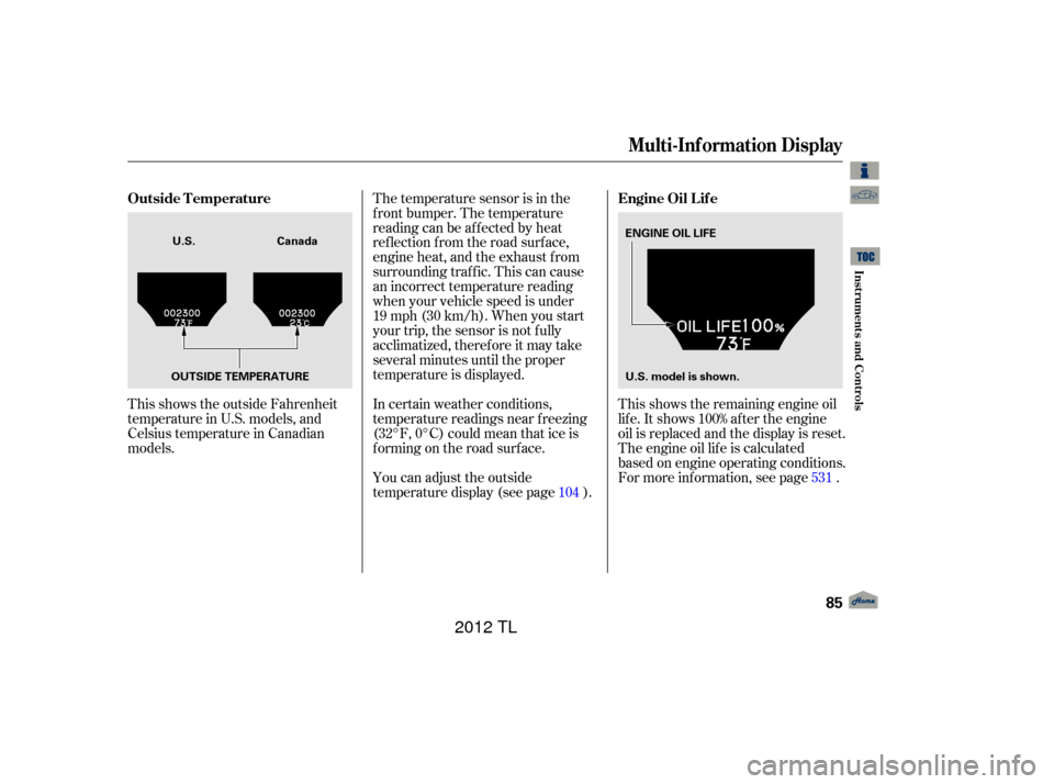 Acura TL 2012  Owners Manual This shows the outside Fahrenheit
temperature in U.S. models, and
Celsius temperature in Canadian
models.In certain weather conditions,
temperature readings near f reezing
(32°F, 0°C) could mean tha