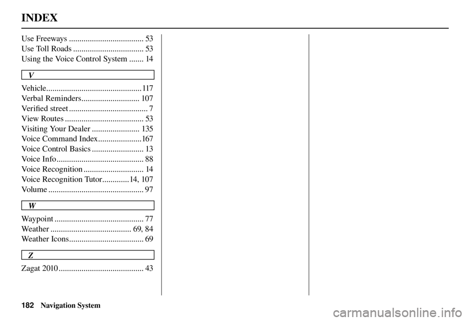 Acura TL 2012  Navigation Manual INDEX
182 Navigation System
Use Freeways .................................... 53
Use Toll Roads .................................. 53
Using the Voice Control System ....... 14
V
Vehicle ..............