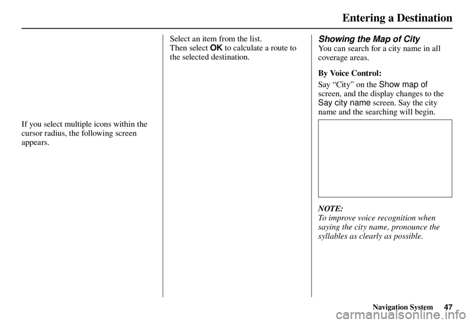 Acura TL 2012  Navigation Manual Entering a Destination
Navigation System47
If you select multiple icons within the 
cursor radius, the following screen 
appears. 
Select an item from the list.
Then select OK to calculate a route to 