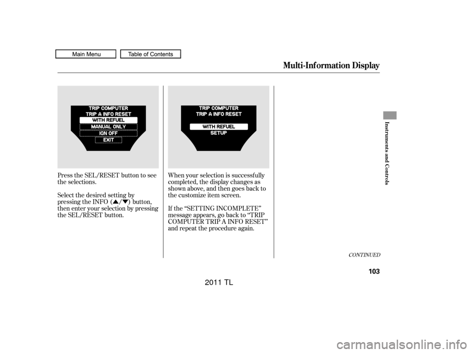 Acura TL 2011  Owners Manual ÛÝ
Press the SEL/RESET button to see
the selections.
Select the desired setting by
pressing the INFO ( / ) button,
then enter your selection by pressing
the SEL/RESET button. When your selection i