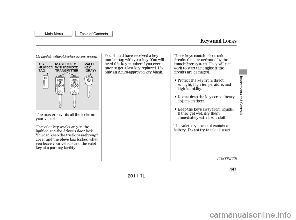 Acura TL 2011  Owners Manual Youshouldhavereceivedakey
number tag with your key. You will
need this key number if you ever
have to get a lost key replaced. Use
only an Acura-approved key blank.Donotdropthekeysorsetheavy
objects o