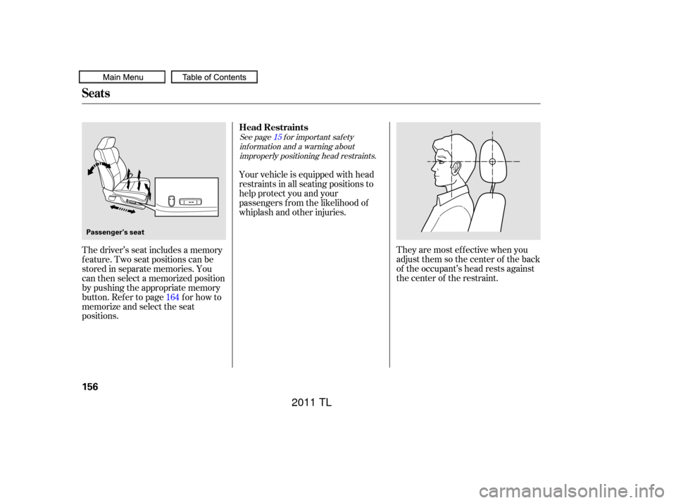 Acura TL 2011  Owners Manual They are most ef f ective when you
adjust them so the center of the back
of the occupant’s head rests against
the center of the restraint.
Your vehicle is equipped with head
restraints in all seatin