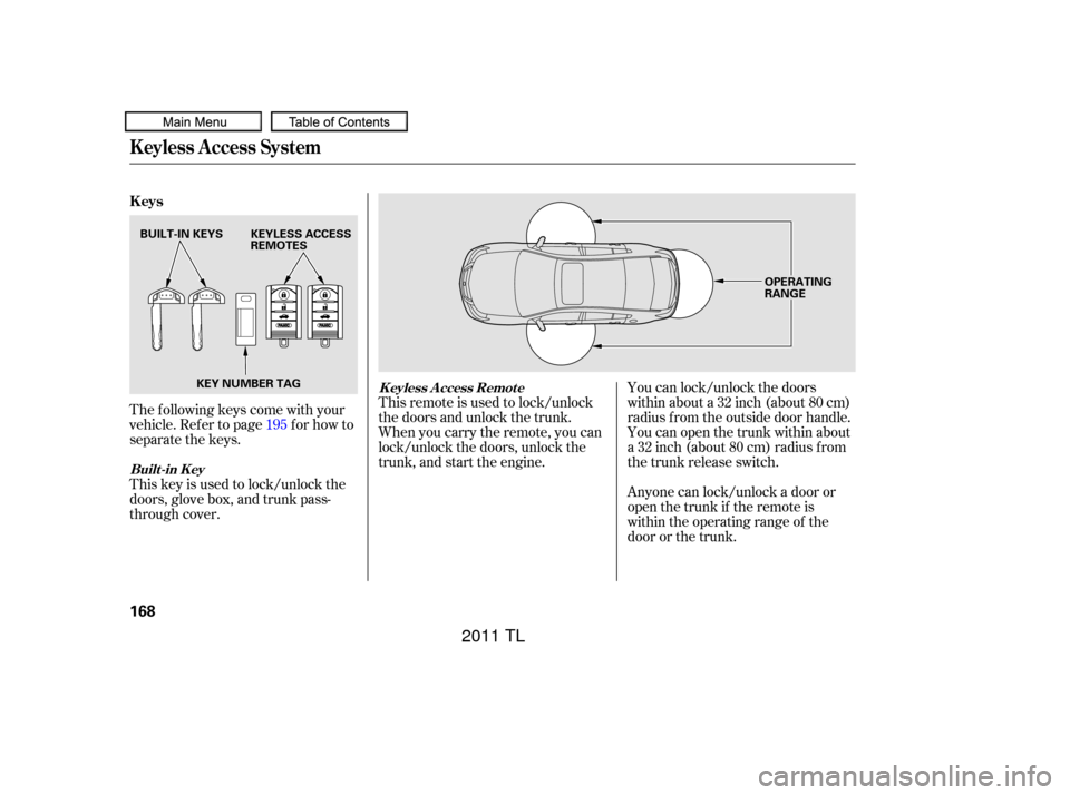 Acura TL 2011  Owners Manual The f ollowing keys come with your
vehicle. Refer to page for how to
separate the keys.
This key is used to lock/unlock the
doors, glove box, and trunk pass-
through cover.This remote is used to lock/