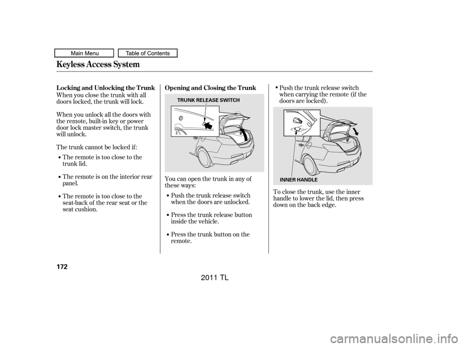 Acura TL 2011  Owners Manual When you close the trunk with all
doors locked, the trunk will lock.
When you unlock all the doors with
the remote, built-in key or power
door lock master switch, the trunk
will unlock.The remote is t