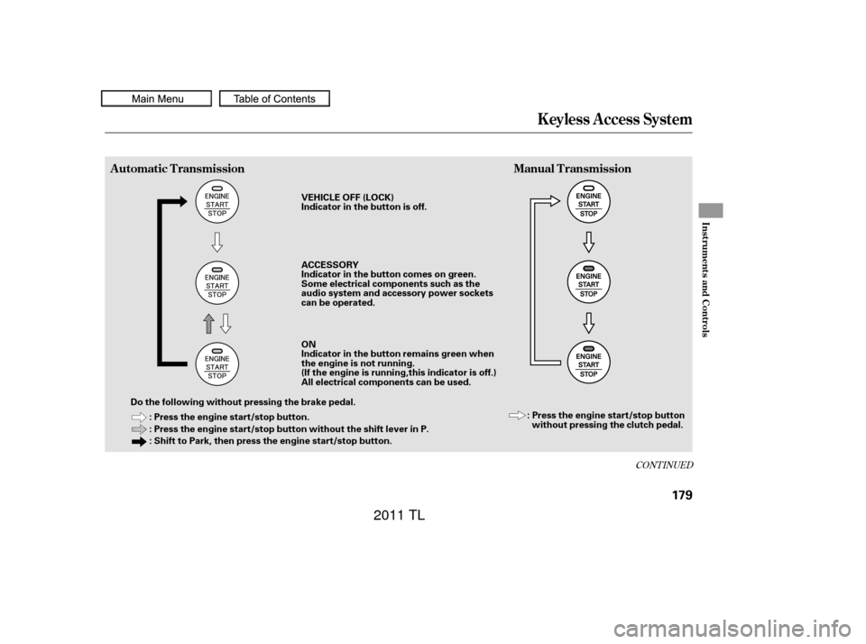 Acura TL 2011 Service Manual CONT INUED
K eyless A ccess System
Inst rument s and Cont rols
Automatic TransmissionManual Transmission
179
: Press the engine start/stop button.
: Press the engine start/stop button without the shif Acura TL 2011 Service Manual CONT INUED
K eyless A ccess System
Inst rument s and Cont rols
Automatic TransmissionManual Transmission
179
: Press the engine start/stop button.
: Press the engine start/stop button without the shif