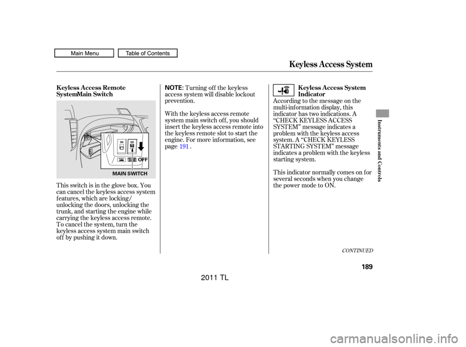 Acura TL 2011  Owners Manual This switch is in the glove box. You
can cancel the keyless access system
f eatures, which are locking/
unlocking the doors, unlocking the
trunk, and starting the engine while
carrying the keyless acc