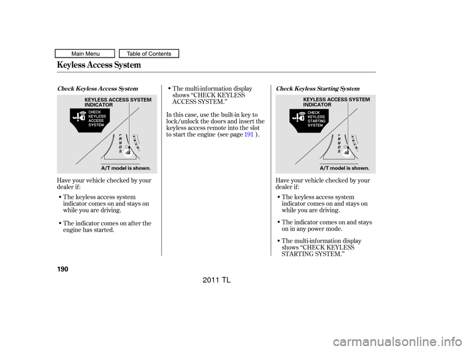 Acura TL 2011 Repair Manual Have your vehicle checked by your
dealer if :The keyless access system
indicator comes on and stays on
while you are driving.
The indicator comes on af ter the
engine has started. In this case, use th Acura TL 2011 Repair Manual Have your vehicle checked by your
dealer if :The keyless access system
indicator comes on and stays on
while you are driving.
The indicator comes on af ter the
engine has started. In this case, use th