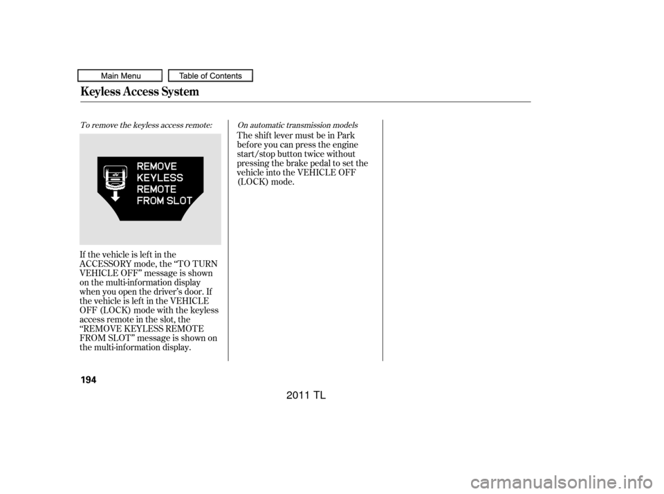 Acura TL 2011 Repair Manual TheshiftlevermustbeinPark
bef ore you can press the engine
start/stop button twice without
pressing the brake pedal to set the
vehicle into the VEHICLE OFF
(LOCK) mode.
If the vehicle is lef t in the
Acura TL 2011 Repair Manual TheshiftlevermustbeinPark
bef ore you can press the engine
start/stop button twice without
pressing the brake pedal to set the
vehicle into the VEHICLE OFF
(LOCK) mode.
If the vehicle is lef t in the