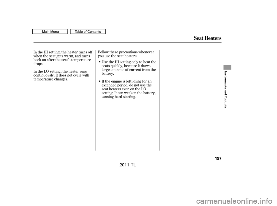Acura TL 2011 Manual PDF Follow these precautions whenever
you use the seat heaters:Use the HI setting only to heat the
seats quickly, because it draws
large amounts of current f rom the
battery.
If the engine is lef t idling