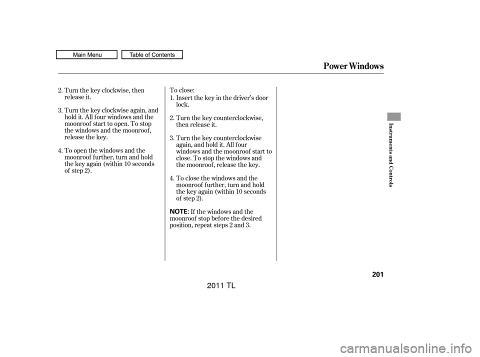 Acura TL 2011  Owners Manual To close:Insert the key in the driver’s door
lock.
Turn the key counterclockwise,
then release it.
Turn the key counterclockwise
again, and hold it. All four
windows and the moonroof start to
close.