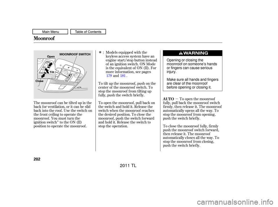 Acura TL 2011 Manual PDF µ
Î
Î
To close the moonroof f ully, f irmly
push the moonroof switch f orward,
then release it. The moonroof
automatically closes all the way. To
stop the moonroof f rom closing,
push the switch