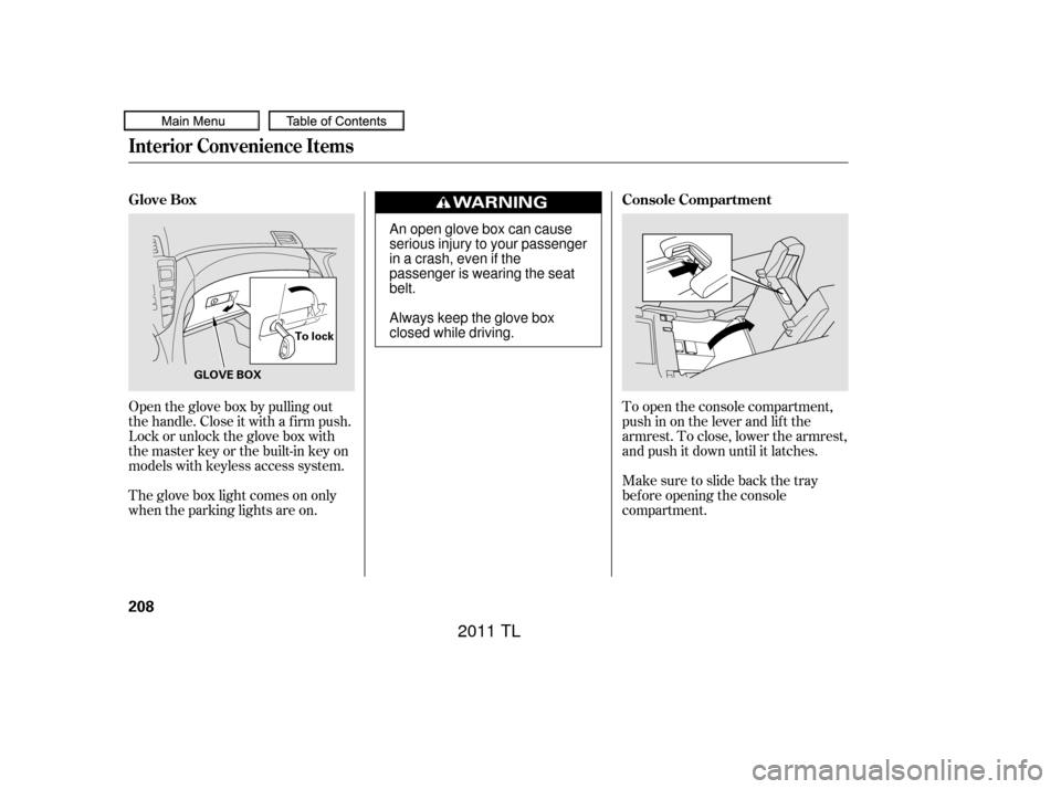 Acura TL 2011  Owners Manual To open the console compartment,
push in on the lever and lif t the
armrest. To close, lower the armrest,
and push it down until it latches.
Make sure to slide back the tray
bef ore opening the consol