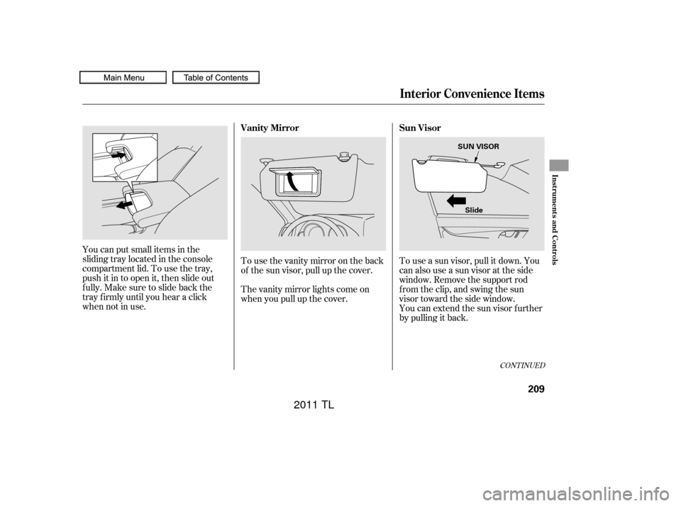 Acura TL 2011  Owners Manual To use a sun visor, pull it down. You
can also use a sun visor at the side
window. Remove the support rod
f rom the clip, and swing the sun
visor toward the side window.
You can extend the sun visor f