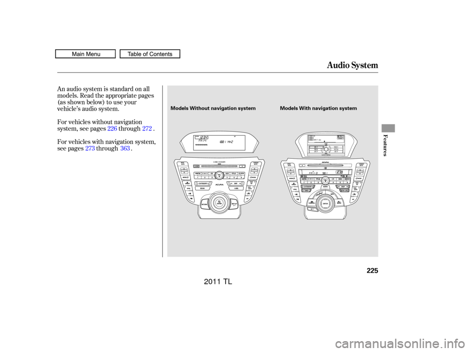 Acura TL 2011 User Guide An audio system is standard on all
models. Read the appropriate pages
(as shown below) to use your
vehicle’s audio system.
For vehicles without navigation
system, see pages through .
For vehicles wi Acura TL 2011 User Guide An audio system is standard on all
models. Read the appropriate pages
(as shown below) to use your
vehicle’s audio system.
For vehicles without navigation
system, see pages through .
For vehicles wi