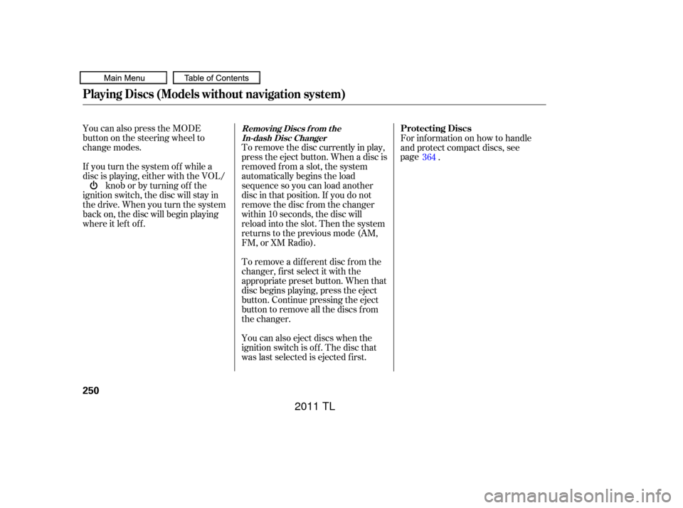 Acura TL 2011 Service Manual You can also press the MODE
buttononthesteeringwheelto
change modes.
If you turn the system of f while a
disc is playing, either with the VOL/knob or by turning of f the
ignition switch, the disc will