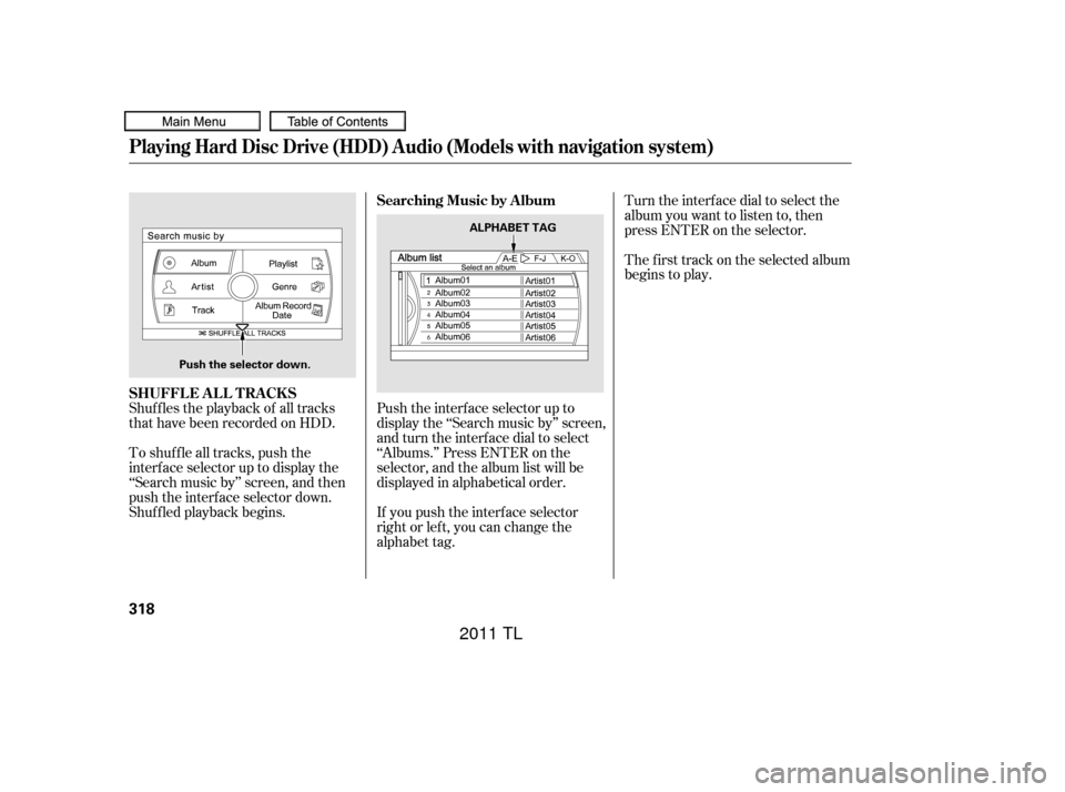 Acura TL 2011 Owners Manual Shuf f les the playback of all tracks
that have been recorded on HDD.
To shuffle all tracks, push the
interface selector up to display the
‘‘Search music by’’ screen, and then
push the interf Acura TL 2011 Owners Manual Shuf f les the playback of all tracks
that have been recorded on HDD.
To shuffle all tracks, push the
interface selector up to display the
‘‘Search music by’’ screen, and then
push the interf