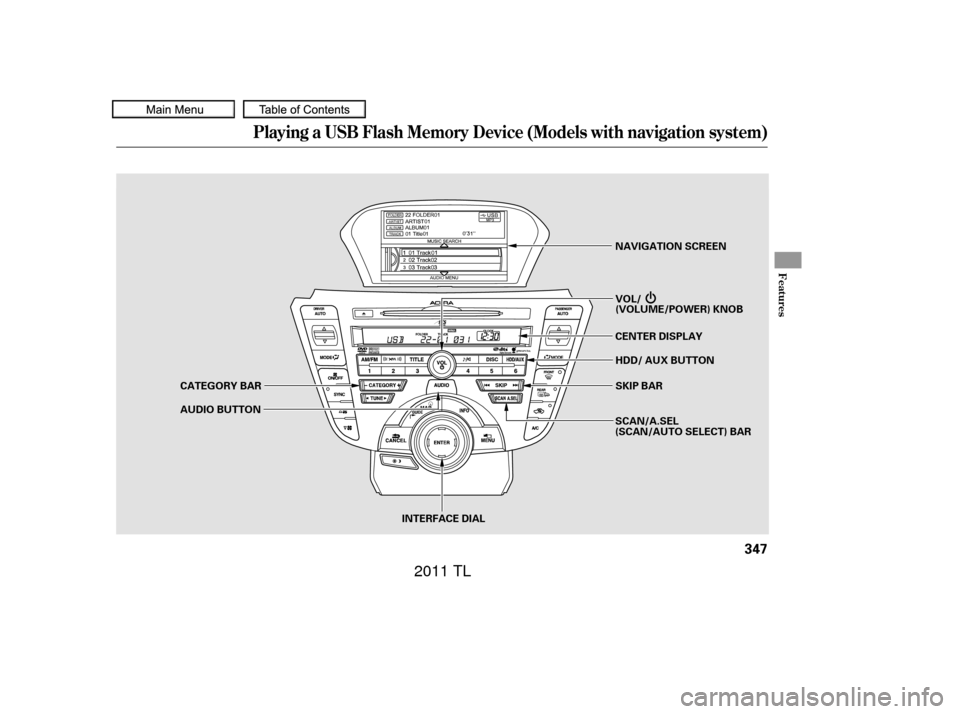 Acura TL 2011  Owners Manual Playing a USB Flash Memory Device (Models with navigation system)
Features
347
SKIP BAR
CENTER DISPLAY NAVIGATION SCREEN
HDD/ AUX BUTTON
CATEGORY BAR
AUDIO BUTTON
INTERFACE DIALSCAN/A.SEL
(SCAN/AUTO S