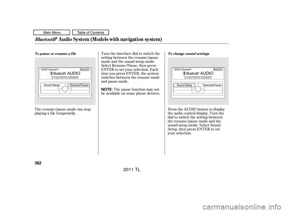 Acura TL 2011  Owners Manual The resume/pause mode can stop
playing a f ile temporarily.Turn the interface dial to switch the
setting between the resume/pause
mode and the sound setup mode.
Select Resume/Pause, then press
ENTER t