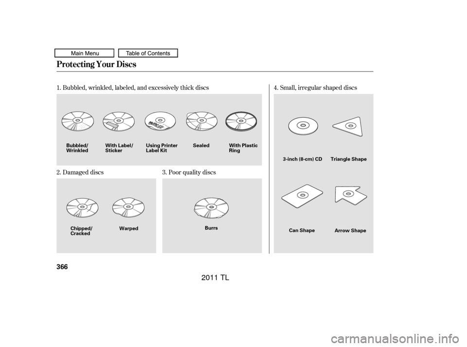 Acura TL 2011  Owners Manual Bubbled, wrinkled, labeled, and excessively thick discs
Damaged discsPoor quality discs Small, irregular shaped discs
1.
2. 3. 4.
Protecting Your Discs
366
Sealed
Warped Burrs
Chipped/
Cracked
Bubbled