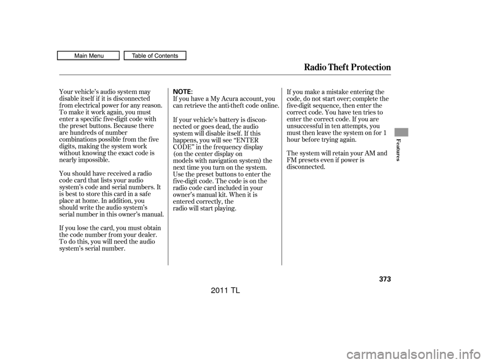 Acura TL 2011  Owners Manual Your vehicle’s audio system may
disable itself if it is disconnected
f rom electrical power f or any reason.
To make it work again, you must
enter a specif ic f ive-digit code with
the preset button