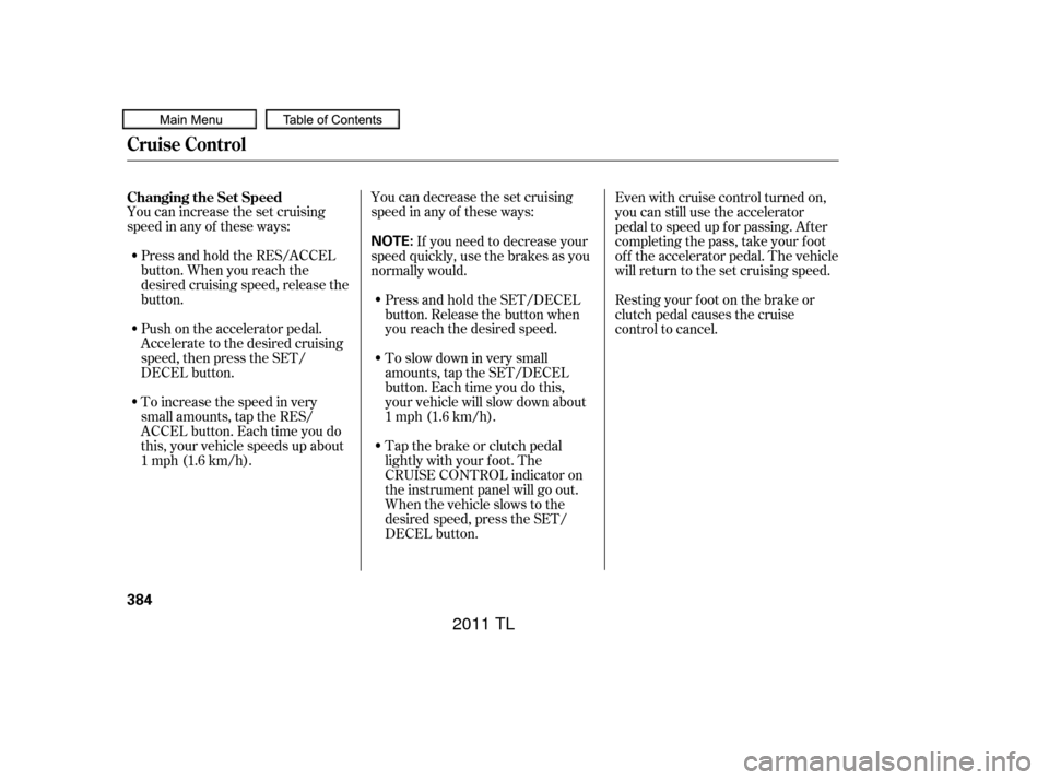 Acura TL 2011  Owners Manual You can increase the set cruising
speed in any of these ways:Press and hold the RES/ACCEL
button. When you reach the
desired cruising speed, release the
button. You can decrease the set cruising
speed