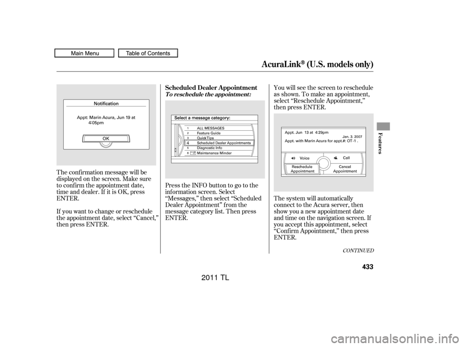 Acura TL 2011  Owners Manual CONT INUED
You will see the screen to reschedule
as shown. To make an appointment,
select ‘‘Reschedule Appointment,’’
then press ENTER.
The system will automatically
connect to the Acura serve