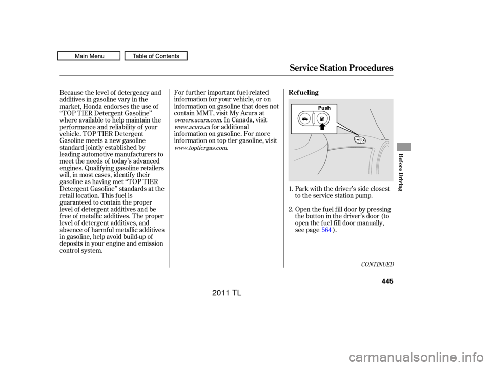 Acura TL 2011  Owners Manual CONT INUED
Park with the driver’s side closest
to the service station pump.
Open the f uel f ill door by pressing
the button in the driver’s door (to
open the f uel f ill door manually,
see page )