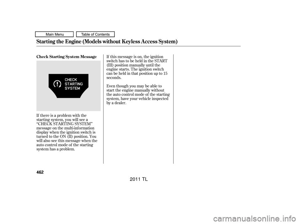 Acura TL 2011  Owners Manual If there is a problem with the
starting system, you will see a
‘‘CHECK STARTING SYSTEM’’
message on the multi-inf ormation
display when the ignition switch is
turned to the ON (II) position. Y