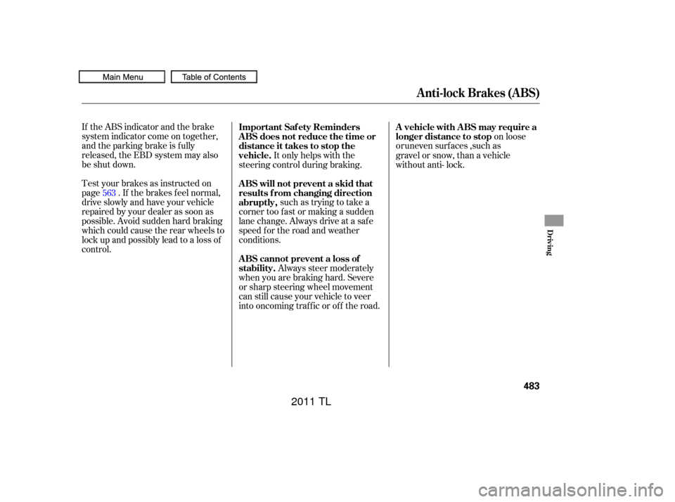 Acura TL 2011  Owners Manual If the ABS indicator and the brake
system indicator come on together,
and the parking brake is f ully
released, the EBD system may also
be shut down.
Test your brakes as instructed on
page . If the br