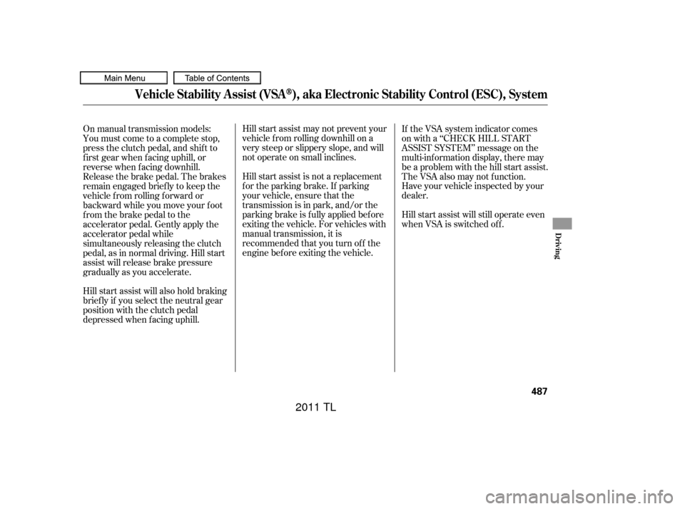 Acura TL 2011 Manual Online Hillstartassistmaynotpreventyour
vehicle f rom rolling downhill on a
very steep or slippery slope, and will
not operate on small inclines.
Hill start assist is not a replacement
f or the parking brake