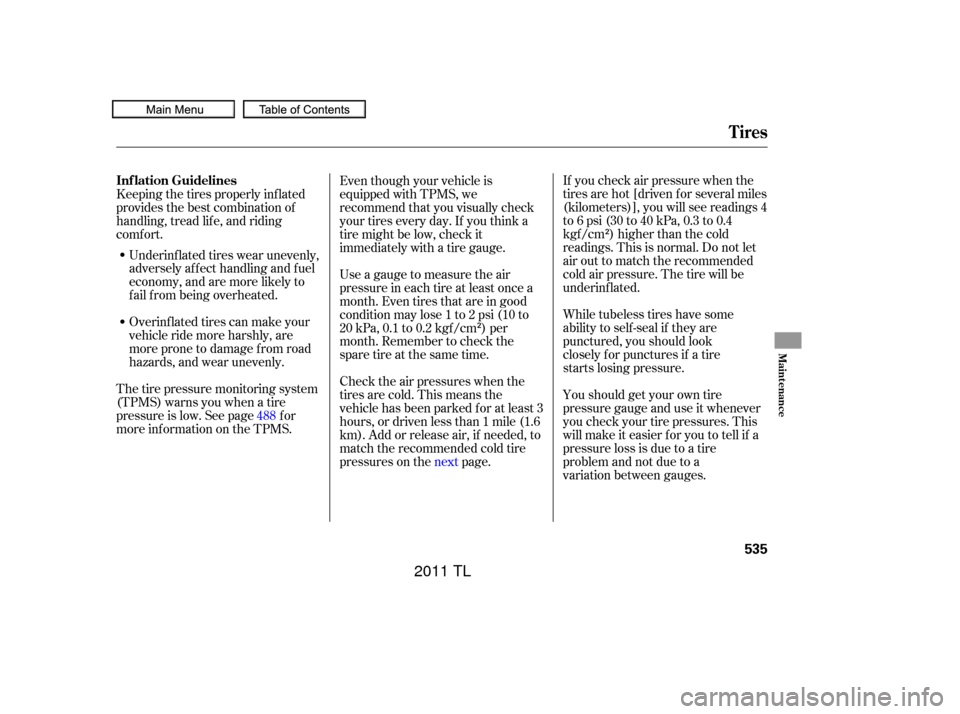Acura TL 2011 User Guide If you check air pressure when the
tires are hot [driven f or several miles
(kilometers)], you will see readings 4
to6psi(30to40kPa,0.3to0.4
kgf /cm ) higher than the cold
readings. This is normal. Do