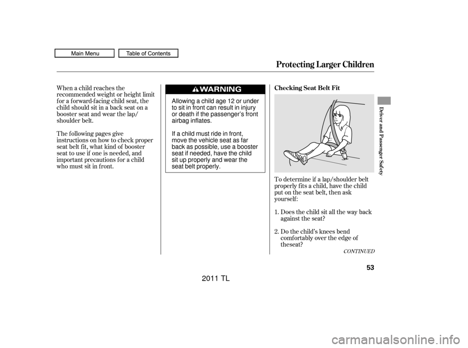 Acura TL 2011  Owners Manual To determine if a lap/shoulder belt
properly f its a child, have the child
put on the seat belt, then ask
yourself :Does the child sit all the way back
against the seat?
Do the child’s knees bend
co