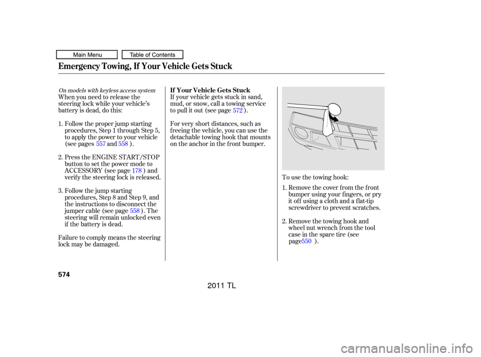 Acura TL 2011  Owners Manual To use the towing hook:Remove the cover f rom the f ront
bumper using your f ingers, or pry
it of f using a cloth and a f lat-tip
screwdriver to prevent scratches.
If your vehicle gets stuck in sand,
