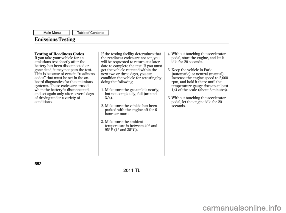 Acura TL 2011  Owners Manual Make sure the gas tank is nearly,
but not completely, f ull (around
3/4).Without touching the accelerator
pedal, start the engine, and let it
idle f or 20 seconds.
If you take your vehicle f or an
emi