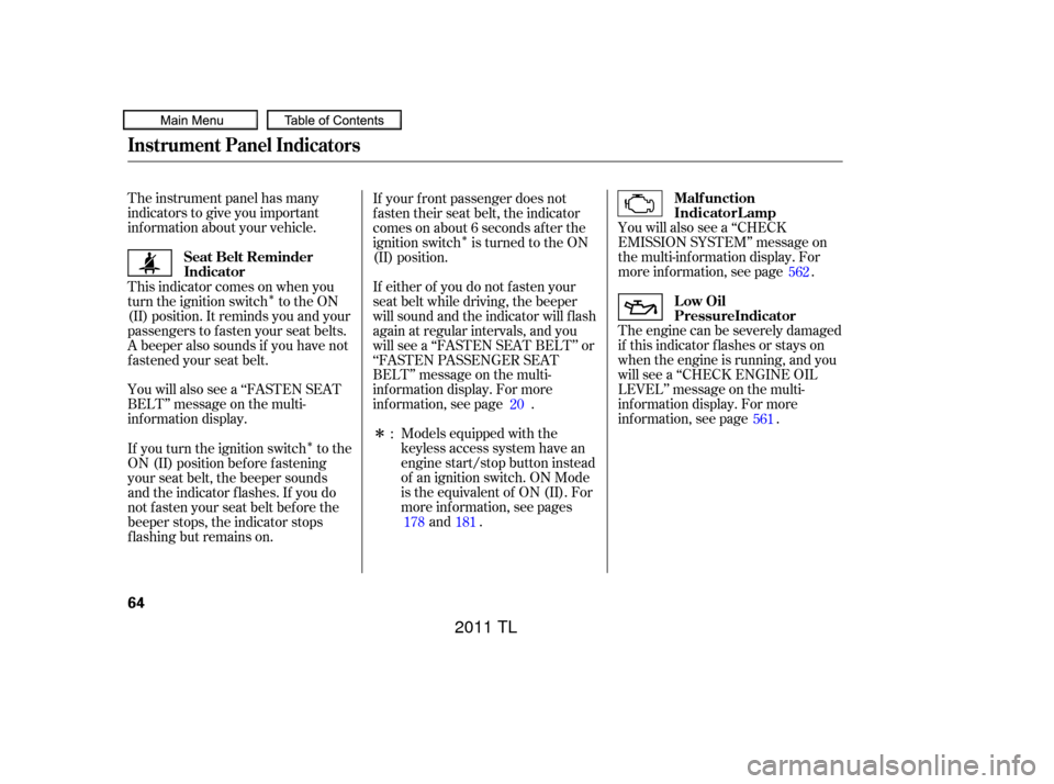Acura TL 2011  Owners Manual ÎÎ Î
Î
The instrument panel has many
indicators to give you important
inf ormation about your vehicle.
You will also see a ‘‘FASTEN SEAT
BELT’’ message on the multi-
inf ormation displ