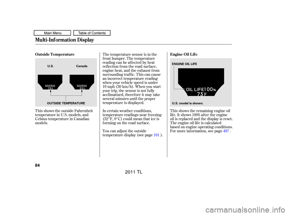 Acura TL 2011  Owners Manual This shows the outside Fahrenheit
temperature in U.S. models, and
Celsius temperature in Canadian
models.In certain weather conditions,
temperature readings near f reezing
(32°F, 0°C) could mean tha