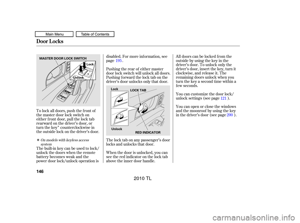 Acura TL 2010  Owners Manual Î
Î
You can customize the door lock/
unlock settings (see page ).
Youcanopenorclosethewindows
and the moonroof by using the key
in the driver’s door (see page ).
To lock all doors, push the f ro