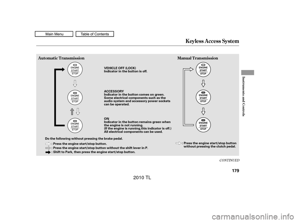 Acura TL 2010 Owners Manual CONT INUED
K eyless A ccess System
Inst rument s and Cont rols
Automatic TransmissionManual Transmission
179
: Press the engine start/stop button.
: Press the engine start/stop button without the shif Acura TL 2010 Owners Manual CONT INUED
K eyless A ccess System
Inst rument s and Cont rols
Automatic TransmissionManual Transmission
179
: Press the engine start/stop button.
: Press the engine start/stop button without the shif