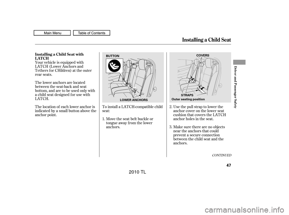 Acura TL 2010  Owners Manual Your vehicle is equipped with
LATCH (Lower Anchors and
Tethers for CHildren) at the outer
rear seats.To install a LATCH-compatible child
seat:Move the seat belt buckle or
tongue away f rom the lower
a