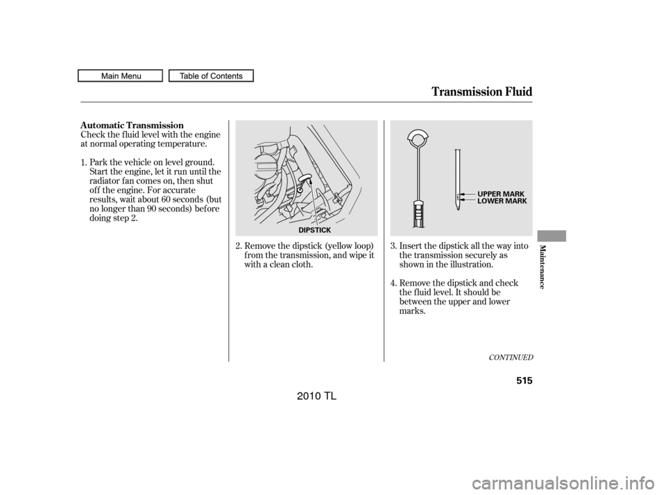 Acura TL 2010  Owners Manual CONT INUED
Insert the dipstick all the way into
the transmission securely as
shown in the illustration.
Remove the dipstick and check
the f luid level. It should be
between the upper and lower
marks.
