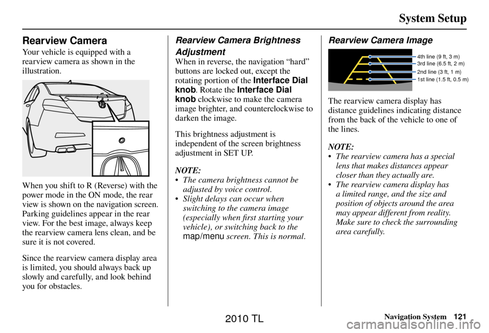 Acura TL 2010 Navigation Manual System Setup
Navigation System121
Rearview Camera
Your vehicle is equipped with a
rearview camera as shown in the
illustration.
When you shift to R (Reverse) with the
power mode in the ON mode, Acura TL 2010 Navigation Manual System Setup
Navigation System121
Rearview Camera
Your vehicle is equipped with a
rearview camera as shown in the
illustration.
When you shift to R (Reverse) with the
power mode in the ON mode,