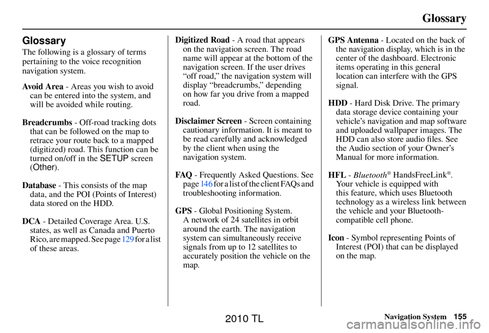 Acura TL 2010 Navigation Manual Glossary
Navigation System155
Glossary
The following is a glossary of terms
pertaining to the voice recognition
navigation system.
Avo i d A r e a - Areas you wish to avoid
can be entered into Acura TL 2010 Navigation Manual Glossary
Navigation System155
Glossary
The following is a glossary of terms
pertaining to the voice recognition
navigation system.
Avo i d A r e a - Areas you wish to avoid
can be entered into