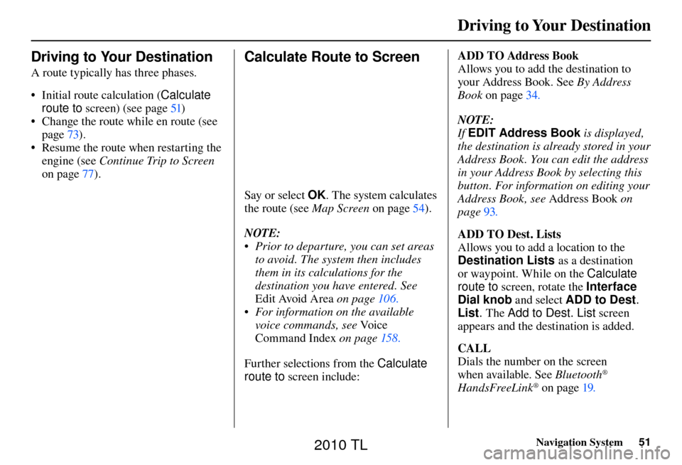 Acura TL 2010 Navigation Manual Driving to Your Destination
Navigation System51
Driving to Your Destination
A route typically has three phases.
• Initial route calculation ( Calculate
route to screen) (see page 51 )
Acura TL 2010 Navigation Manual Driving to Your Destination
Navigation System51
Driving to Your Destination
A route typically has three phases.
• Initial route calculation ( Calculate
route to screen) (see page 51 )